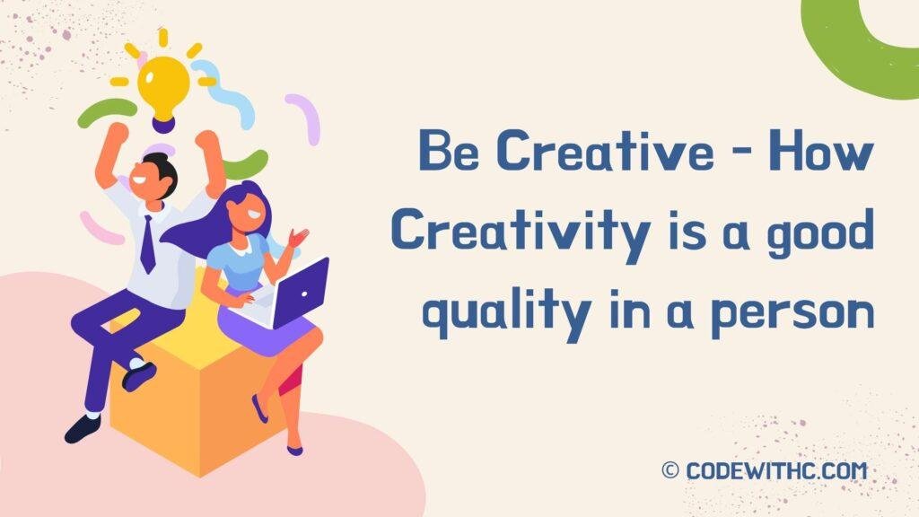 Be Creative - How Creativity is a good quality in a person